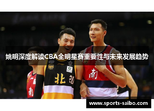 姚明深度解读CBA全明星赛重要性与未来发展趋势