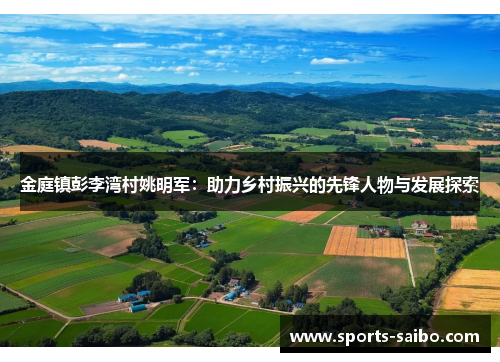 金庭镇彭李湾村姚明军：助力乡村振兴的先锋人物与发展探索