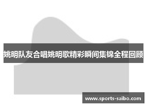 姚明队友合唱姚明歌精彩瞬间集锦全程回顾