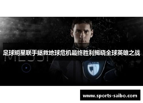 足球明星联手拯救地球危机最终胜利揭晓全球英雄之战