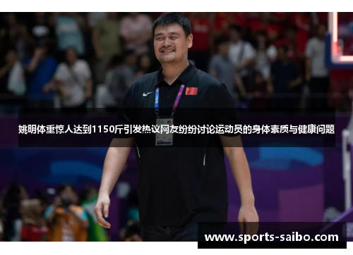 姚明体重惊人达到1150斤引发热议网友纷纷讨论运动员的身体素质与健康问题