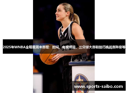 2025年WNBA全明星周末赛程：时间、电视频道、三分球大赛和技巧挑战赛阵容等
