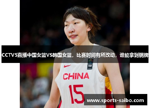 CCTV5直播中国女篮VS韩国女篮，比赛时间有所改动，谁能拿到铜牌