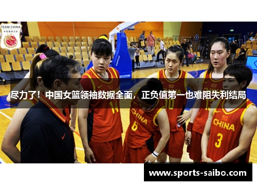 尽力了！中国女篮领袖数据全面，正负值第一也难阻失利结局