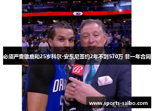 必须严查雄鹿和25岁科尔-安东尼签约2年不到570万 非一年合同