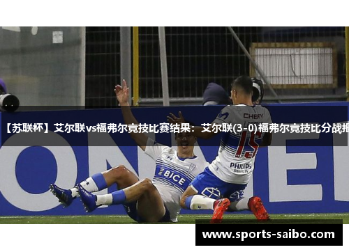 【苏联杯】艾尔联vs福弗尔竞技比赛结果：艾尔联(3-0)福弗尔竞技比分战报