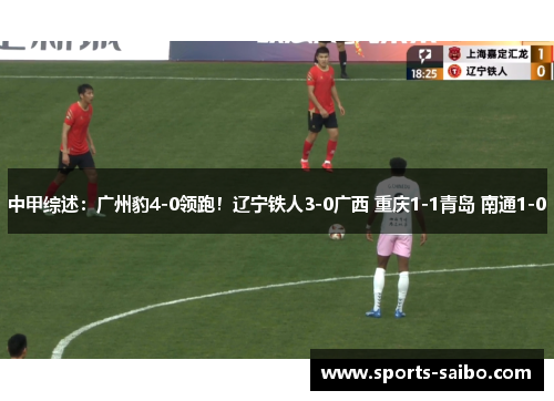 中甲综述：广州豹4-0领跑！辽宁铁人3-0广西 重庆1-1青岛 南通1-0