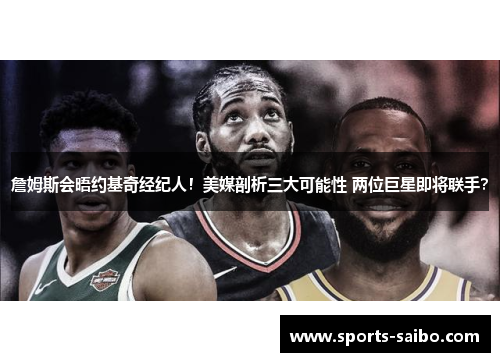 詹姆斯会晤约基奇经纪人!美媒剖析三大可能性 两位巨星即将联手? 詹姆斯会晤约基奇经纪人!美媒剖析三大可能性 两位巨星即将联手?