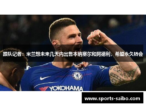 跟队记者:米兰想未来几天内出售本纳塞尔和阿德利,希望永久转会