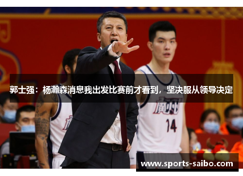 郭士强:杨瀚森消息我出发比赛前才看到,坚决服从领导决定