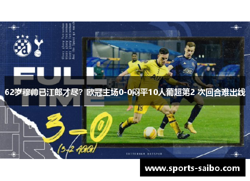 62岁穆帅已江郎才尽?欧冠主场0-0闷平10人葡超第2 次回合难出线